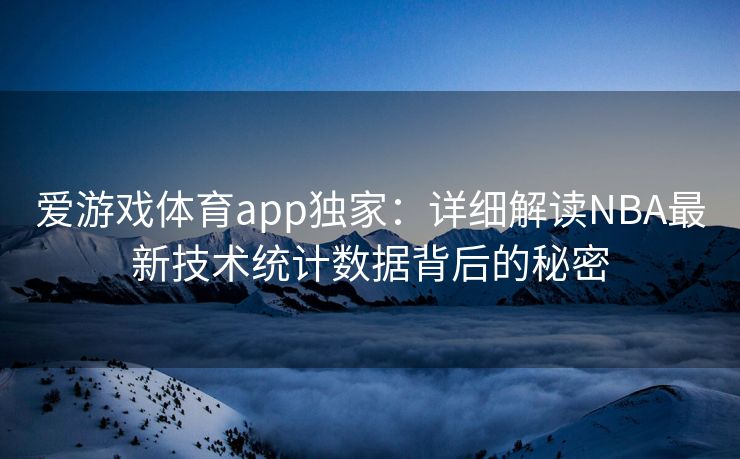 爱游戏体育app独家：详细解读NBA最新技术统计数据背后的秘密