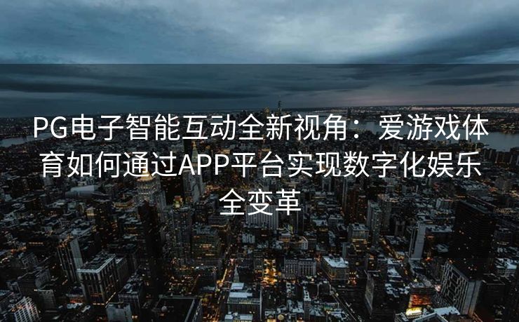 PG电子智能互动全新视角：爱游戏体育如何通过APP平台实现数字化娱乐全变革