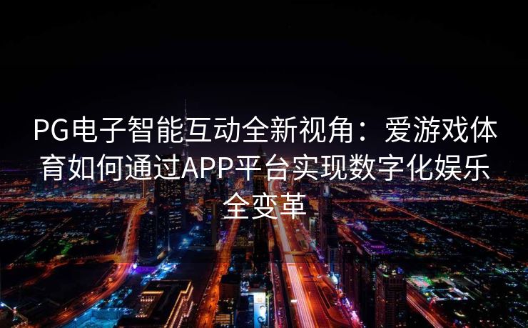 PG电子智能互动全新视角：爱游戏体育如何通过APP平台实现数字化娱乐全变革