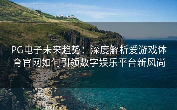 PG电子未来趋势：深度解析爱游戏体育官网如何引领数字娱乐平台新风尚