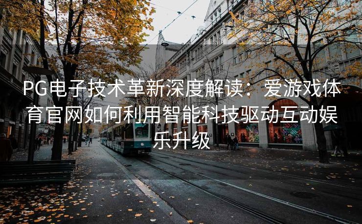 PG电子技术革新深度解读：爱游戏体育官网如何利用智能科技驱动互动娱乐升级