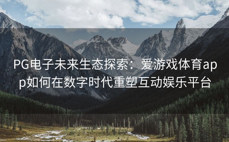 PG电子未来生态探索：爱游戏体育app如何在数字时代重塑互动娱乐平台