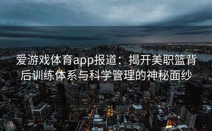 爱游戏体育app报道：揭开美职篮背后训练体系与科学管理的神秘面纱