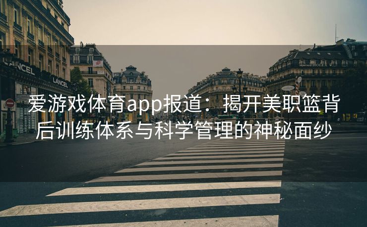 爱游戏体育app报道：揭开美职篮背后训练体系与科学管理的神秘面纱