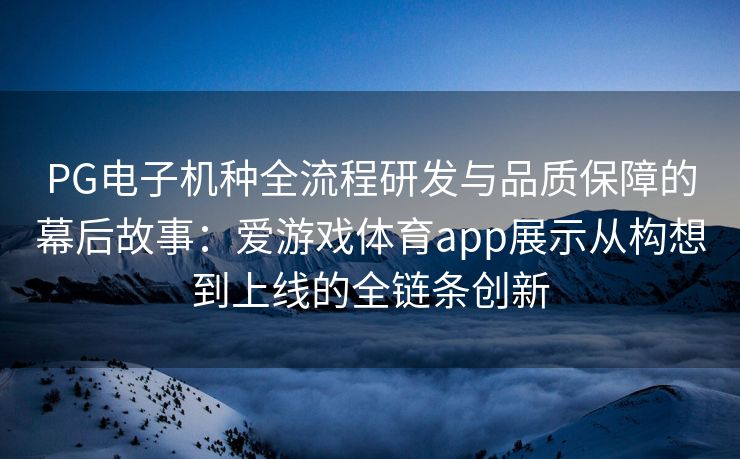 PG电子机种全流程研发与品质保障的幕后故事：爱游戏体育app展示从构想到上线的全链条创新