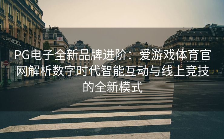 PG电子全新品牌进阶：爱游戏体育官网解析数字时代智能互动与线上竞技的全新模式