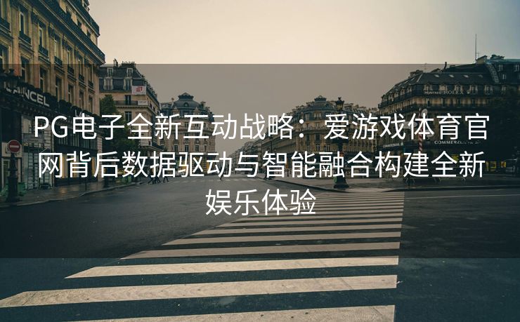 PG电子全新互动战略：爱游戏体育官网背后数据驱动与智能融合构建全新娱乐体验