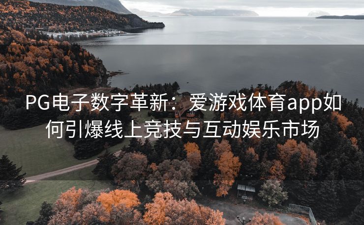 PG电子数字革新：爱游戏体育app如何引爆线上竞技与互动娱乐市场
