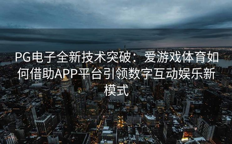 PG电子全新技术突破：爱游戏体育如何借助APP平台引领数字互动娱乐新模式