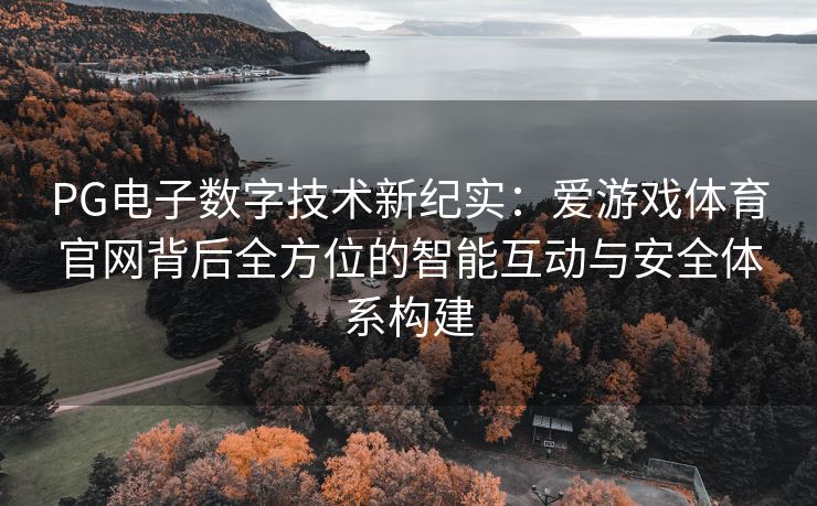 PG电子数字技术新纪实：爱游戏体育官网背后全方位的智能互动与安全体系构建