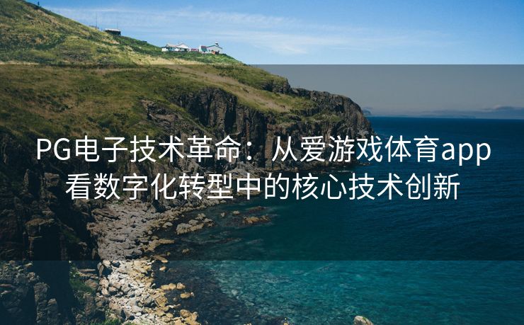 PG电子技术革命：从爱游戏体育app看数字化转型中的核心技术创新