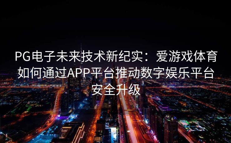PG电子未来技术新纪实：爱游戏体育如何通过APP平台推动数字娱乐平台安全升级