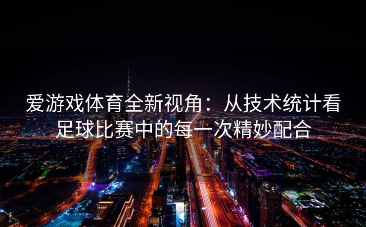 爱游戏体育全新视角：从技术统计看足球比赛中的每一次精妙配合