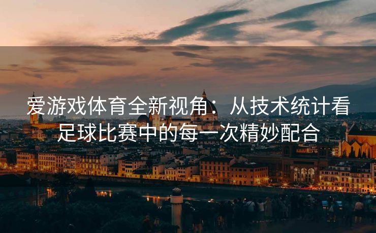 爱游戏体育全新视角：从技术统计看足球比赛中的每一次精妙配合