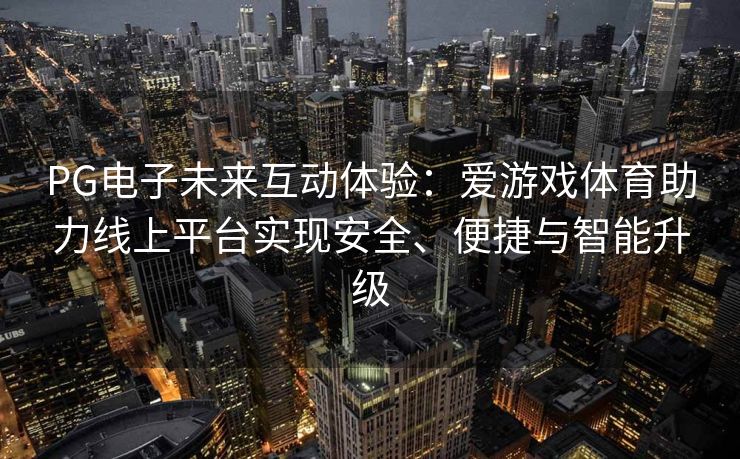 PG电子未来互动体验：爱游戏体育助力线上平台实现安全、便捷与智能升级
