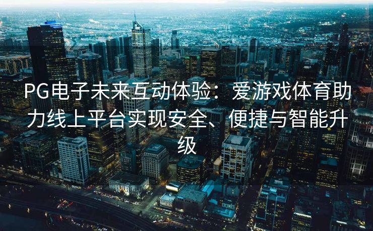 PG电子未来互动体验：爱游戏体育助力线上平台实现安全、便捷与智能升级