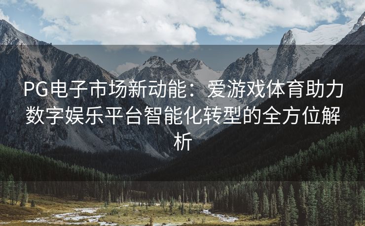 PG电子市场新动能：爱游戏体育助力数字娱乐平台智能化转型的全方位解析