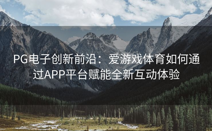 PG电子创新前沿：爱游戏体育如何通过APP平台赋能全新互动体验