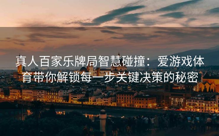 真人百家乐牌局智慧碰撞：爱游戏体育带你解锁每一步关键决策的秘密