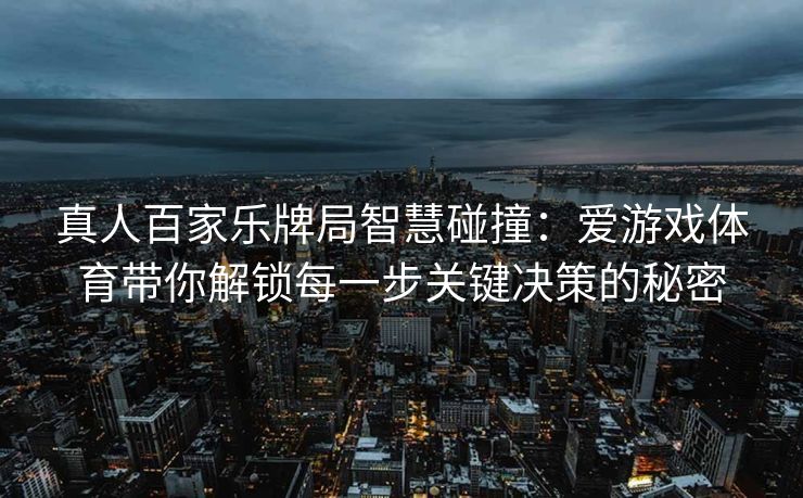 真人百家乐牌局智慧碰撞：爱游戏体育带你解锁每一步关键决策的秘密