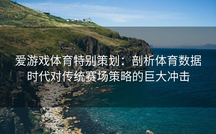爱游戏体育特别策划：剖析体育数据时代对传统赛场策略的巨大冲击