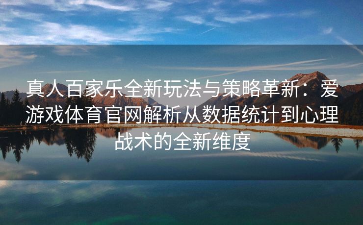 真人百家乐全新玩法与策略革新：爱游戏体育官网解析从数据统计到心理战术的全新维度