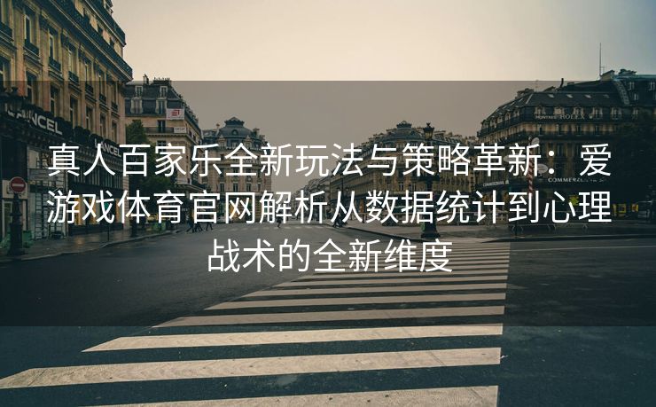 真人百家乐全新玩法与策略革新：爱游戏体育官网解析从数据统计到心理战术的全新维度