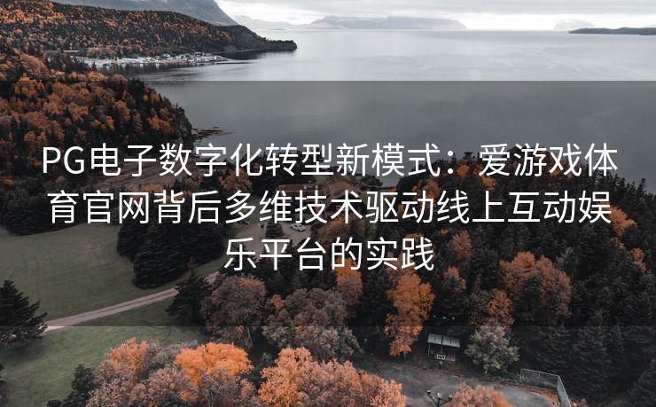 PG电子数字化转型新模式：爱游戏体育官网背后多维技术驱动线上互动娱乐平台的实践
