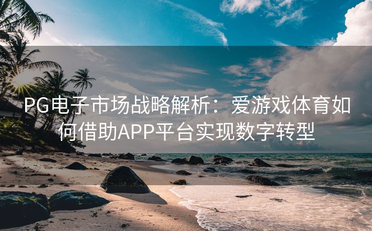 PG电子市场战略解析：爱游戏体育如何借助APP平台实现数字转型