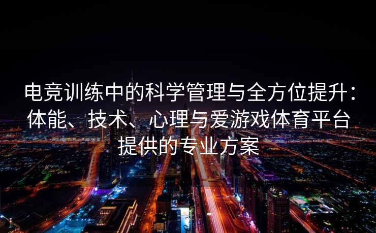 电竞训练中的科学管理与全方位提升：体能、技术、心理与爱游戏体育平台提供的专业方案