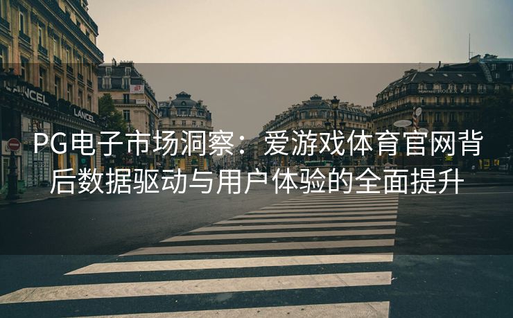 PG电子市场洞察：爱游戏体育官网背后数据驱动与用户体验的全面提升