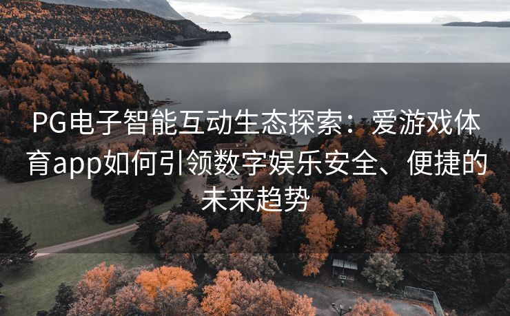 PG电子智能互动生态探索：爱游戏体育app如何引领数字娱乐安全、便捷的未来趋势