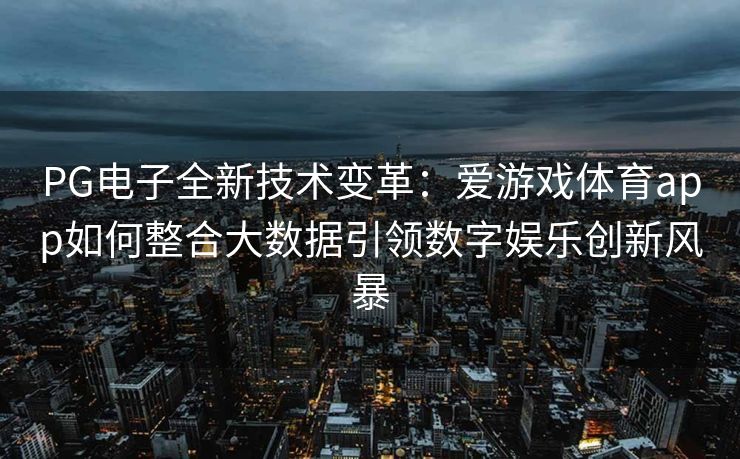 PG电子全新技术变革：爱游戏体育app如何整合大数据引领数字娱乐创新风暴