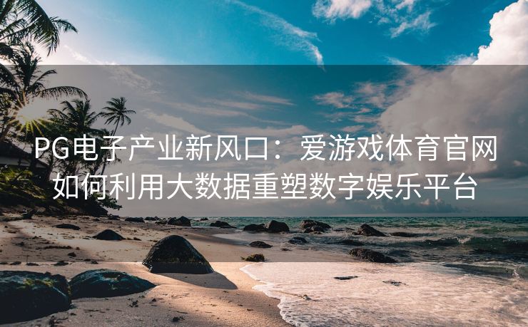 PG电子产业新风口：爱游戏体育官网如何利用大数据重塑数字娱乐平台