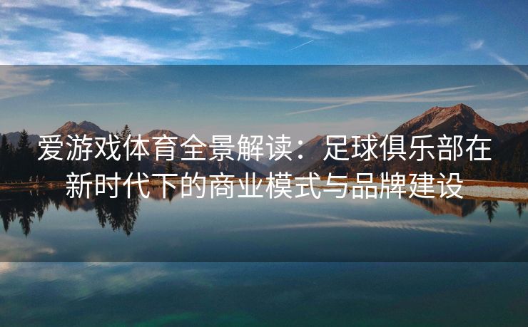 爱游戏体育全景解读：足球俱乐部在新时代下的商业模式与品牌建设