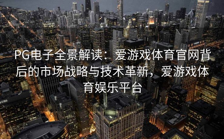 PG电子全景解读：爱游戏体育官网背后的市场战略与技术革新，爱游戏体育娱乐平台
