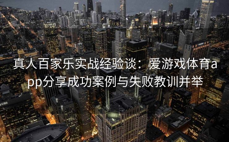 真人百家乐实战经验谈：爱游戏体育app分享成功案例与失败教训并举