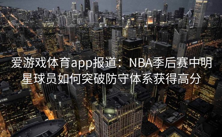 爱游戏体育app报道：NBA季后赛中明星球员如何突破防守体系获得高分