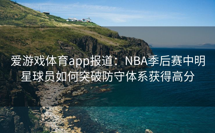 爱游戏体育app报道：NBA季后赛中明星球员如何突破防守体系获得高分