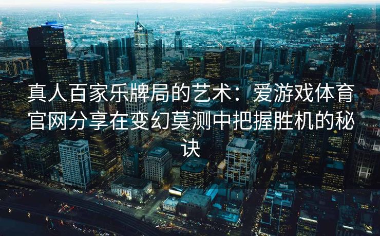 真人百家乐牌局的艺术：爱游戏体育官网分享在变幻莫测中把握胜机的秘诀