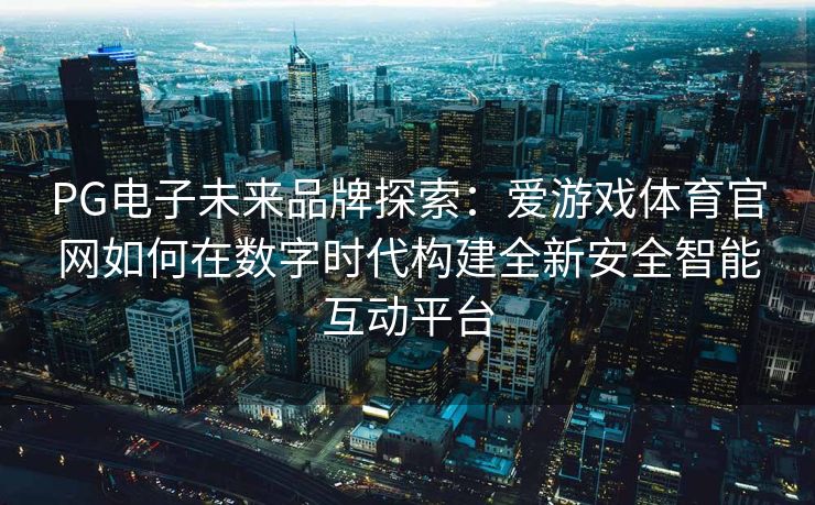 PG电子未来品牌探索：爱游戏体育官网如何在数字时代构建全新安全智能互动平台