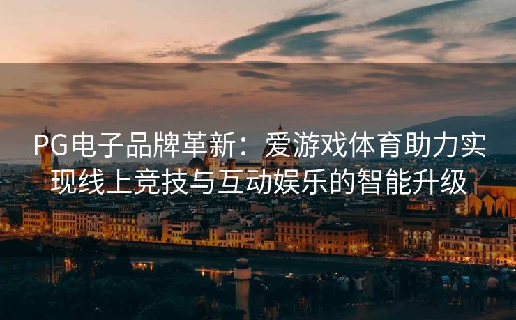 PG电子品牌革新：爱游戏体育助力实现线上竞技与互动娱乐的智能升级