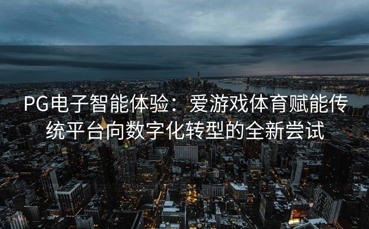 PG电子智能体验：爱游戏体育赋能传统平台向数字化转型的全新尝试