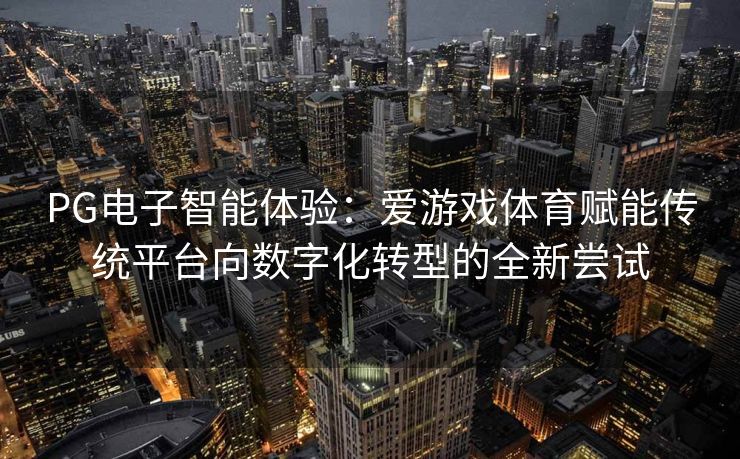 PG电子智能体验：爱游戏体育赋能传统平台向数字化转型的全新尝试