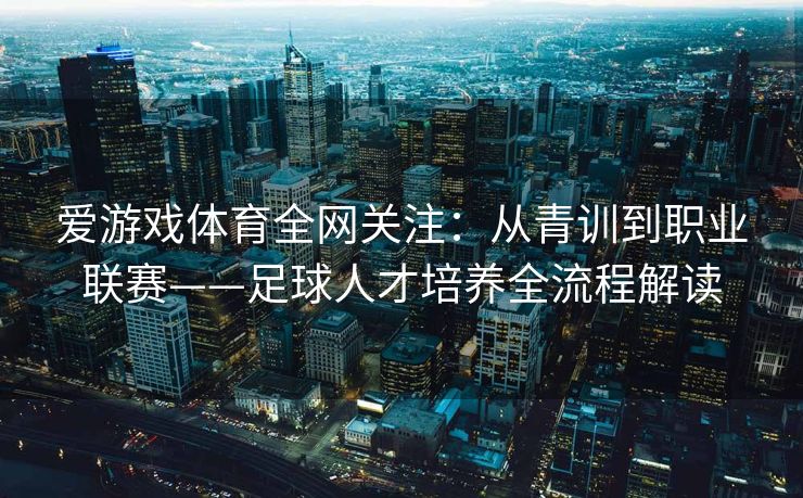 爱游戏体育全网关注：从青训到职业联赛——足球人才培养全流程解读
