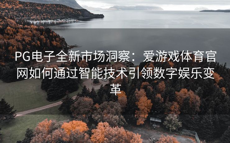 PG电子全新市场洞察：爱游戏体育官网如何通过智能技术引领数字娱乐变革