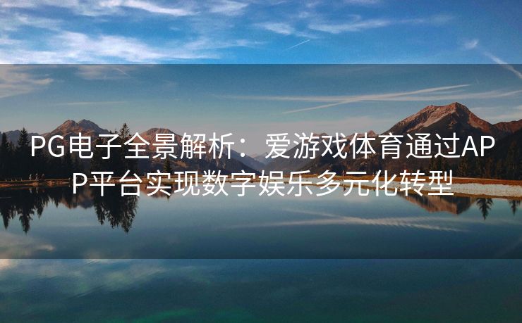 PG电子全景解析：爱游戏体育通过APP平台实现数字娱乐多元化转型