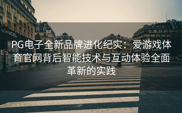 PG电子全新品牌进化纪实：爱游戏体育官网背后智能技术与互动体验全面革新的实践