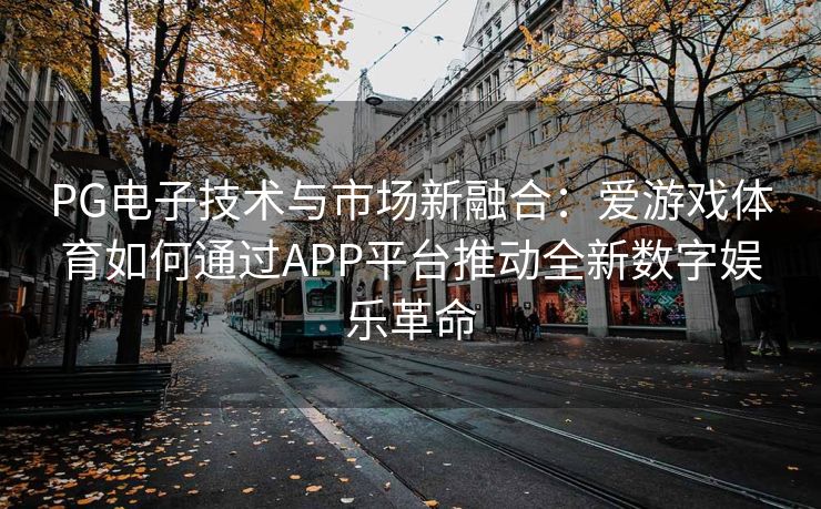 PG电子技术与市场新融合：爱游戏体育如何通过APP平台推动全新数字娱乐革命