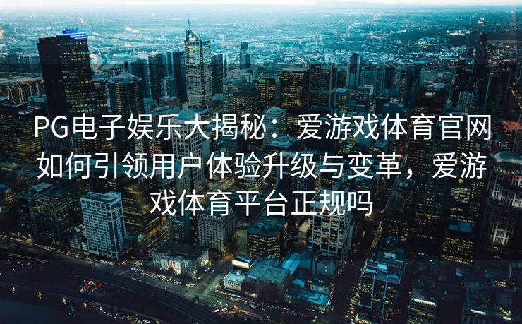 PG电子娱乐大揭秘：爱游戏体育官网如何引领用户体验升级与变革，爱游戏体育平台正规吗